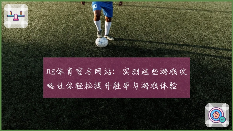 ng体育官方网站：实测这些游戏攻略让你轻松提升胜率与游戏体验
