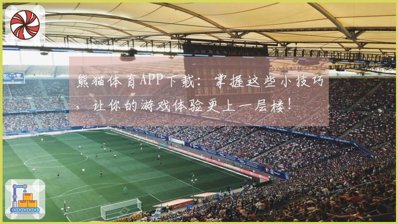 熊猫体育APP下载：掌握这些小技巧，让你的游戏体验更上一层楼！