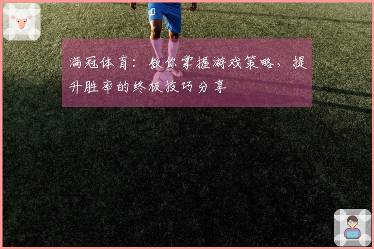 满冠体育：教你掌握游戏策略，提升胜率的终极技巧分享