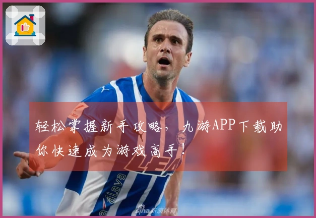 轻松掌握新手攻略，九游APP下载助你快速成为游戏高手！