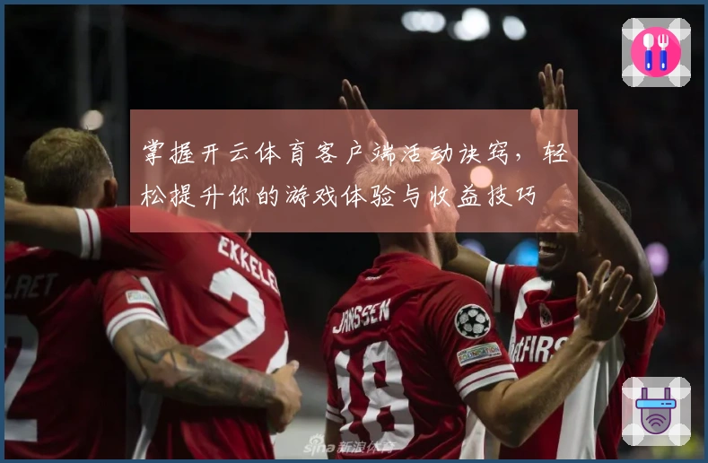 掌握开云体育客户端活动诀窍，轻松提升你的游戏体验与收益技巧