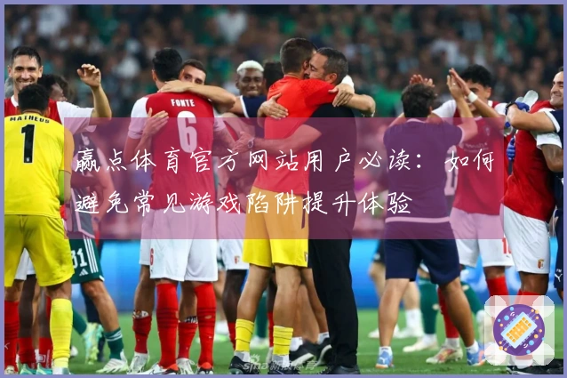 赢点体育官方网站用户必读：如何避免常见游戏陷阱提升体验